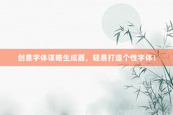 创意字体谋略生成器，轻易打造个性字体！