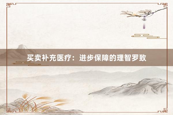 买卖补充医疗：进步保障的理智罗致