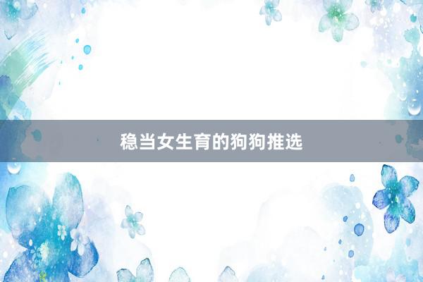 稳当女生育的狗狗推选
