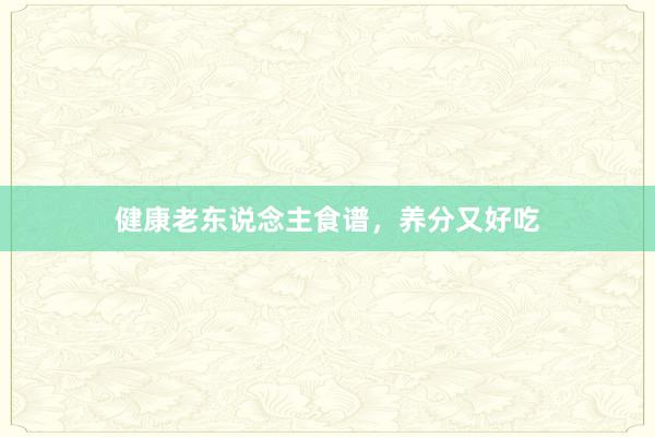 健康老东说念主食谱，养分又好吃