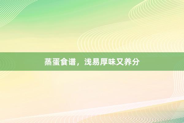 蒸蛋食谱，浅易厚味又养分